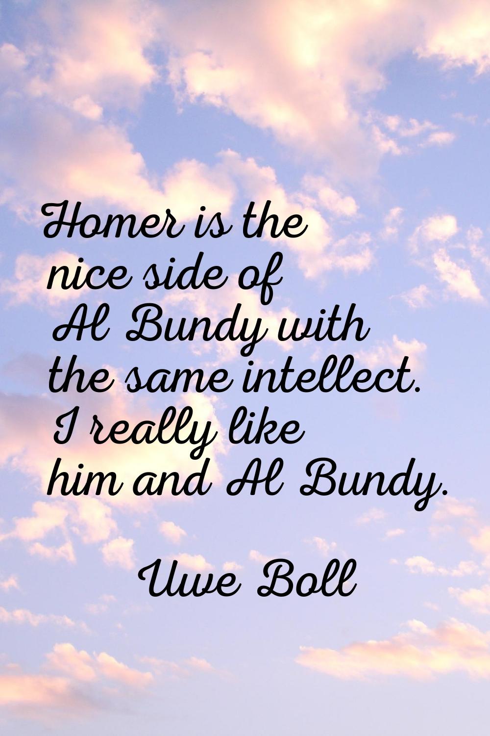 Homer is the nice side of Al Bundy with the same intellect. I really like him and Al Bundy.