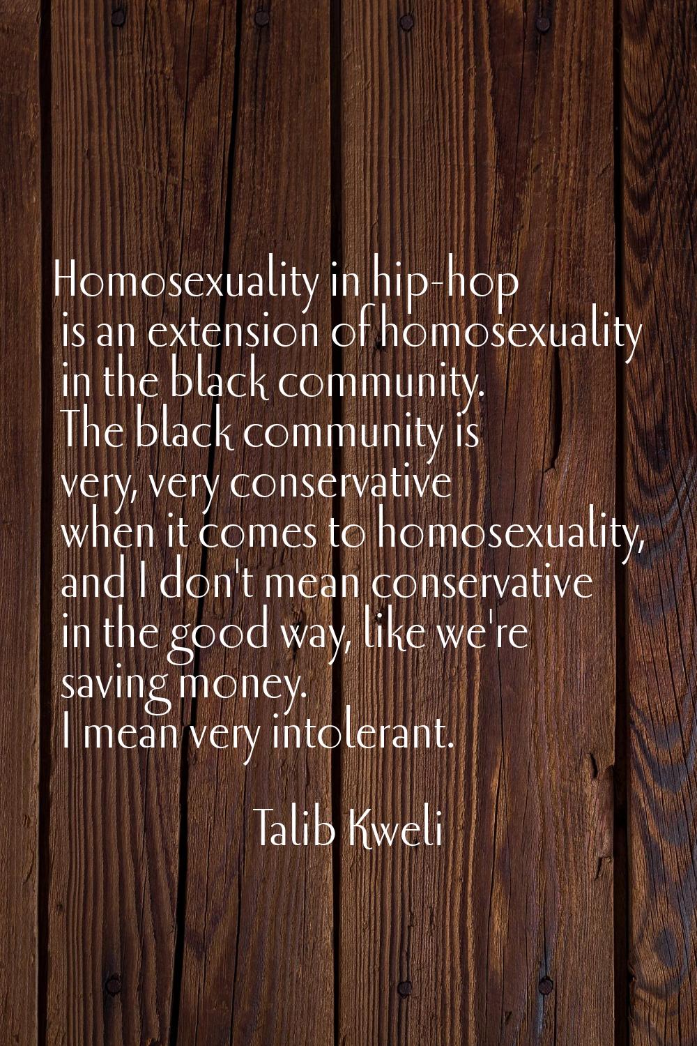 Homosexuality in hip-hop is an extension of homosexuality in the black community. The black communi