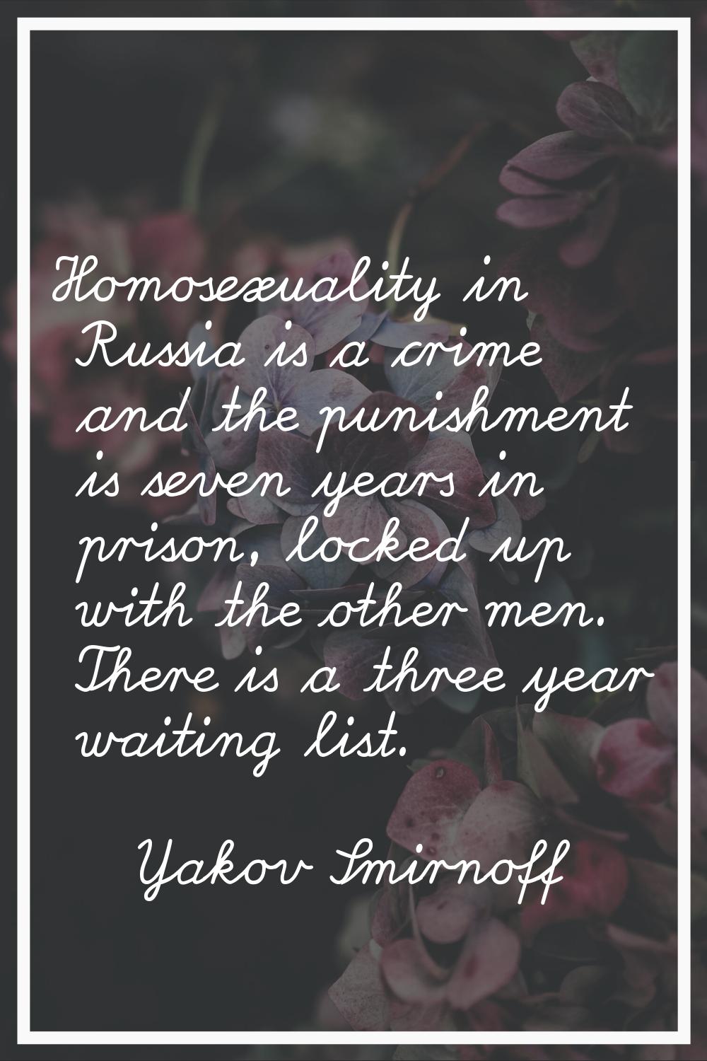 Homosexuality in Russia is a crime and the punishment is seven years in prison, locked up with the 