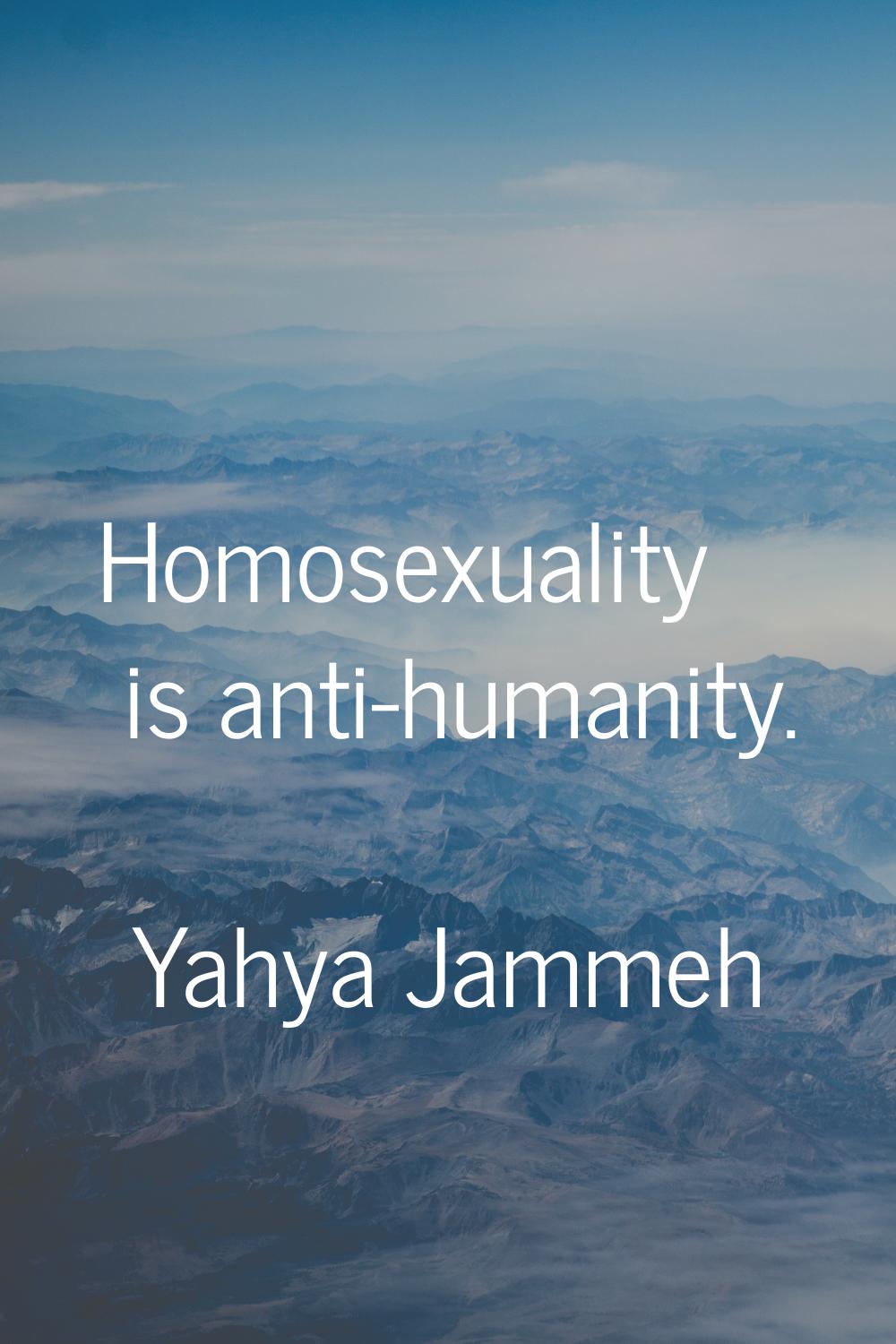 Homosexuality is anti-humanity.