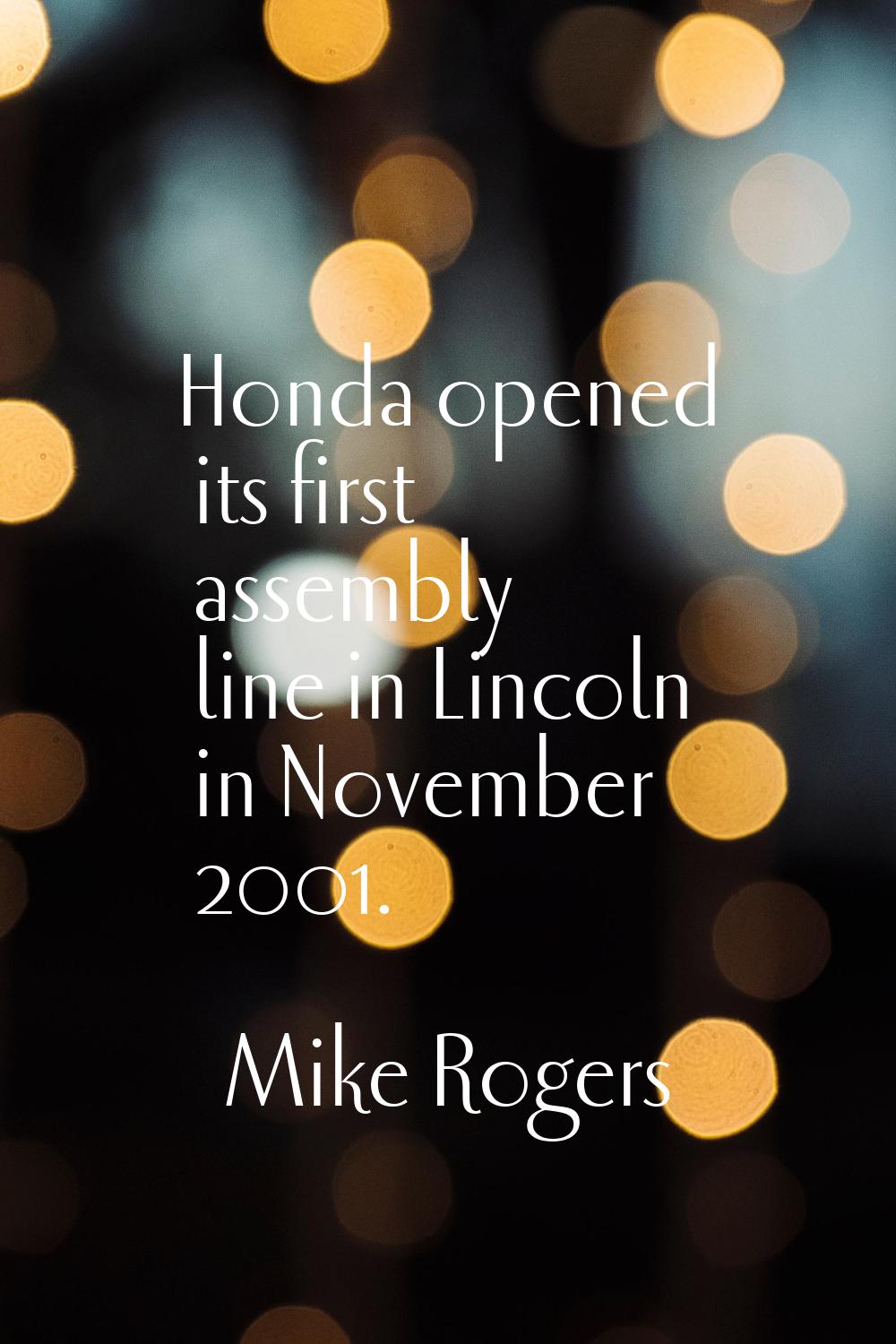 Honda opened its first assembly line in Lincoln in November 2001.