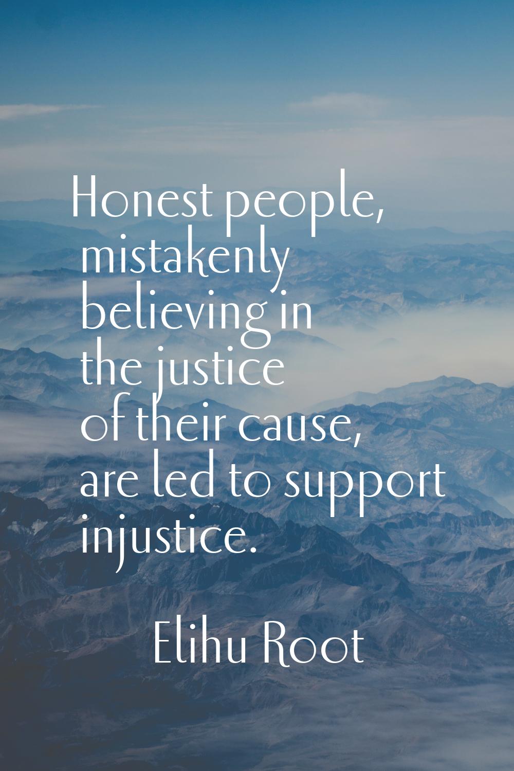 Honest people, mistakenly believing in the justice of their cause, are led to support injustice.