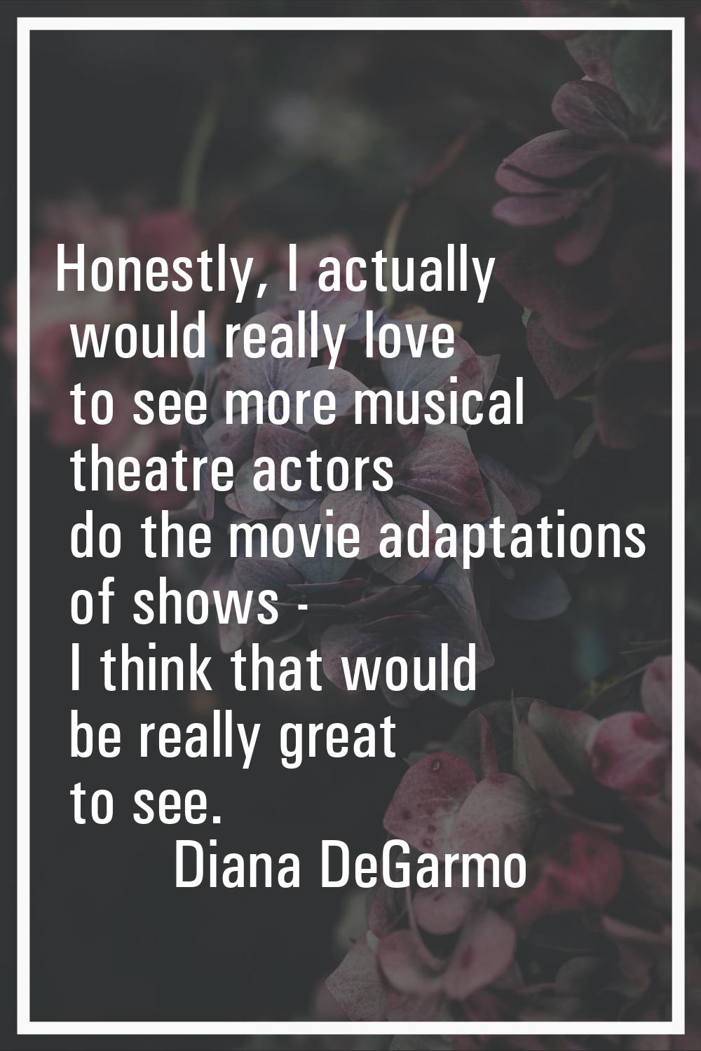 Honestly, I actually would really love to see more musical theatre actors do the movie adaptations 