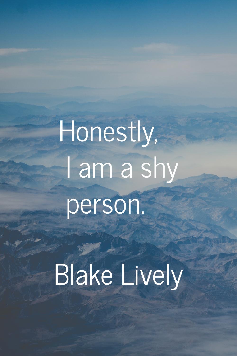 Honestly, I am a shy person.