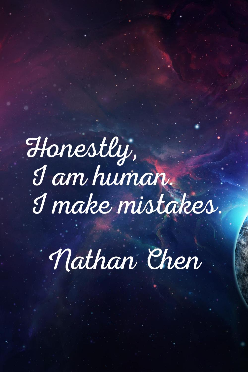 Honestly, I am human. I make mistakes.