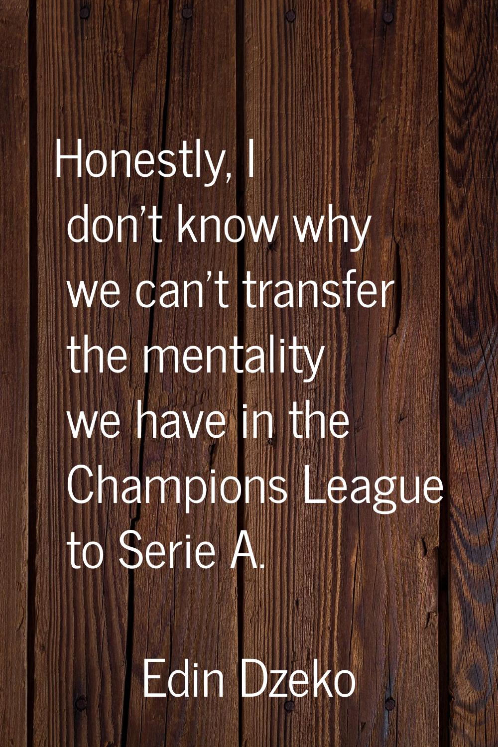 Honestly, I don't know why we can't transfer the mentality we have in the Champions League to Serie
