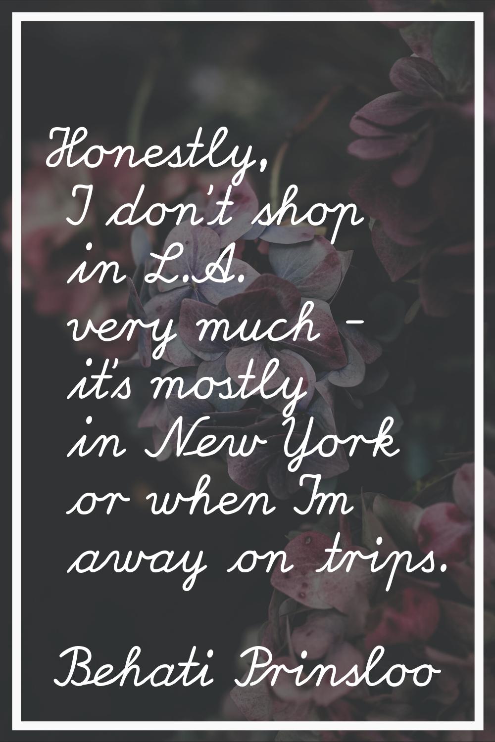 Honestly, I don't shop in L.A. very much - it's mostly in New York or when I'm away on trips.