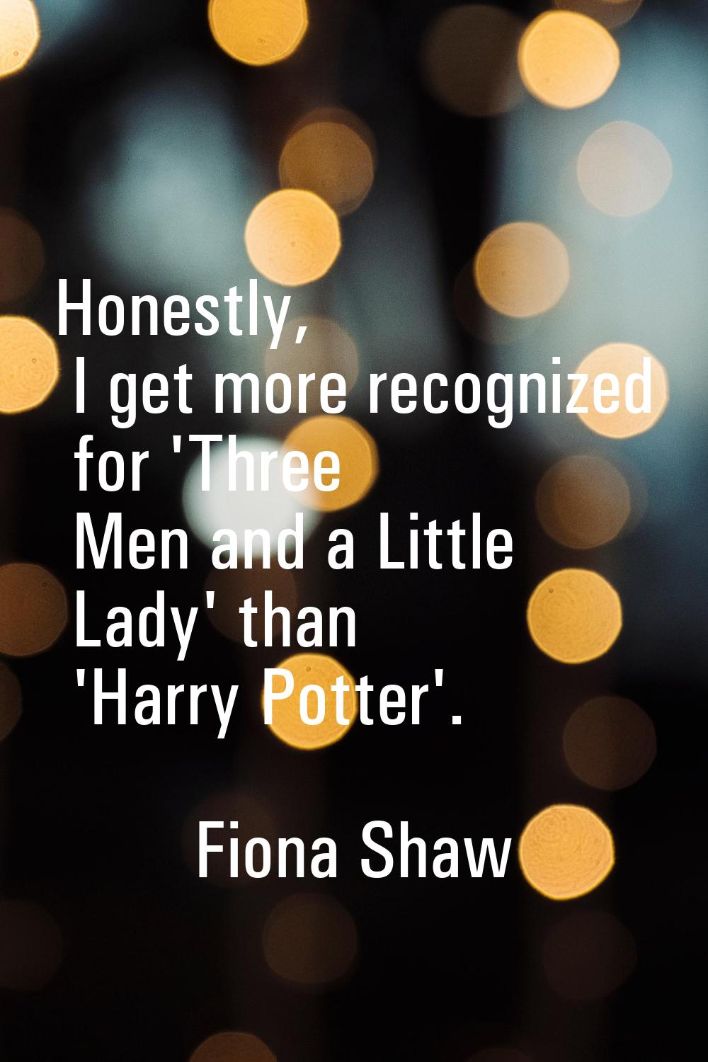 Honestly, I get more recognized for 'Three Men and a Little Lady' than 'Harry Potter'.