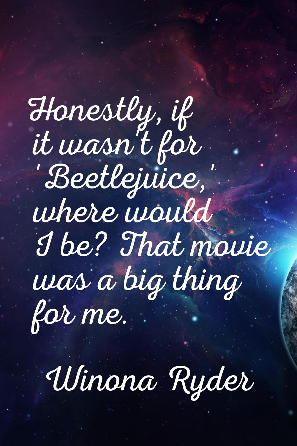 Honestly, if it wasn't for 'Beetlejuice,' where would I be? That movie was a big thing for me.