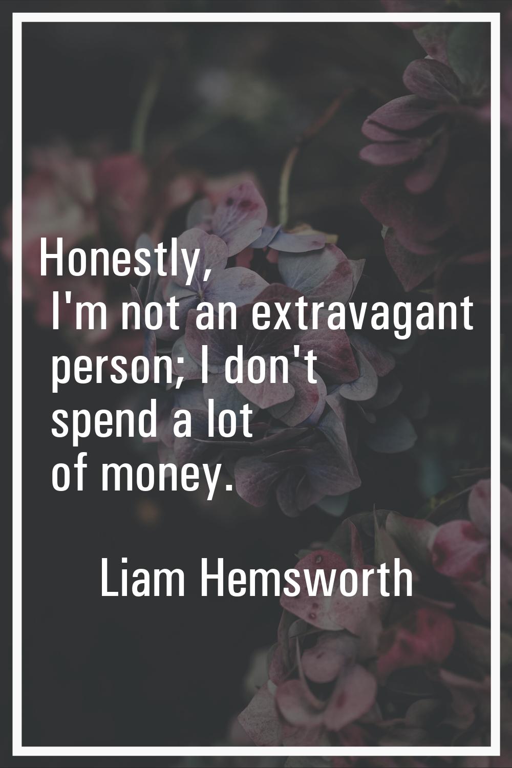 Honestly, I'm not an extravagant person; I don't spend a lot of money.