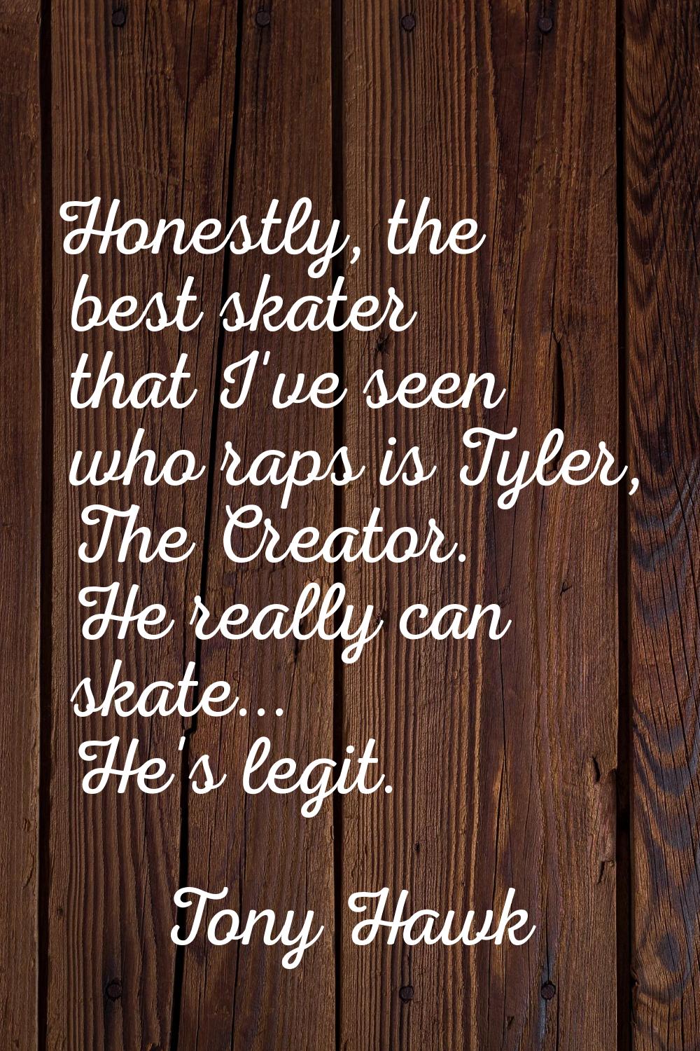 Honestly, the best skater that I've seen who raps is Tyler, The Creator. He really can skate... He'