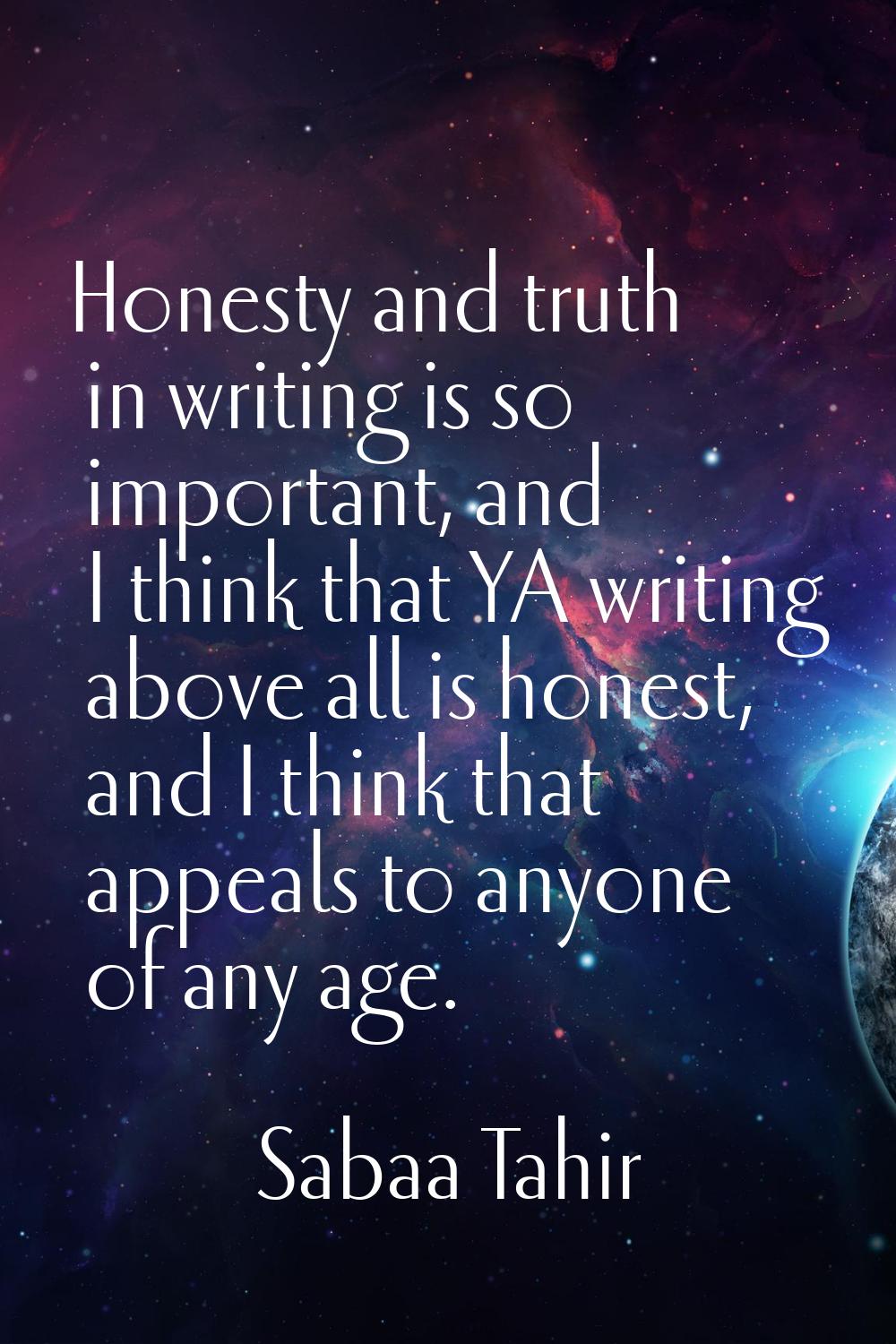 Honesty and truth in writing is so important, and I think that YA writing above all is honest, and 