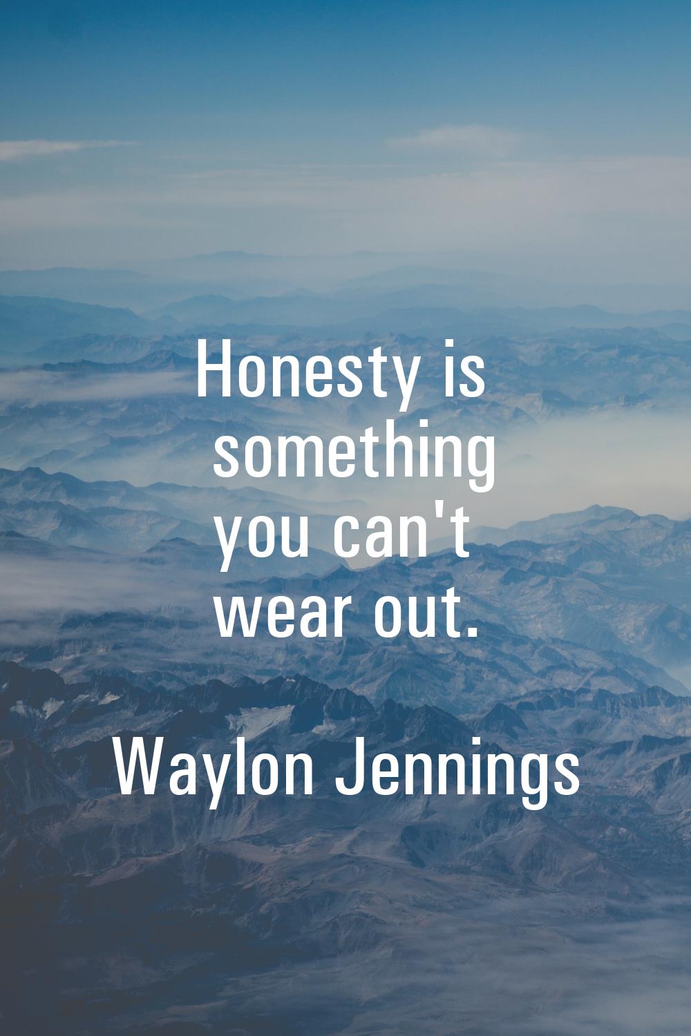 Honesty is something you can't wear out.