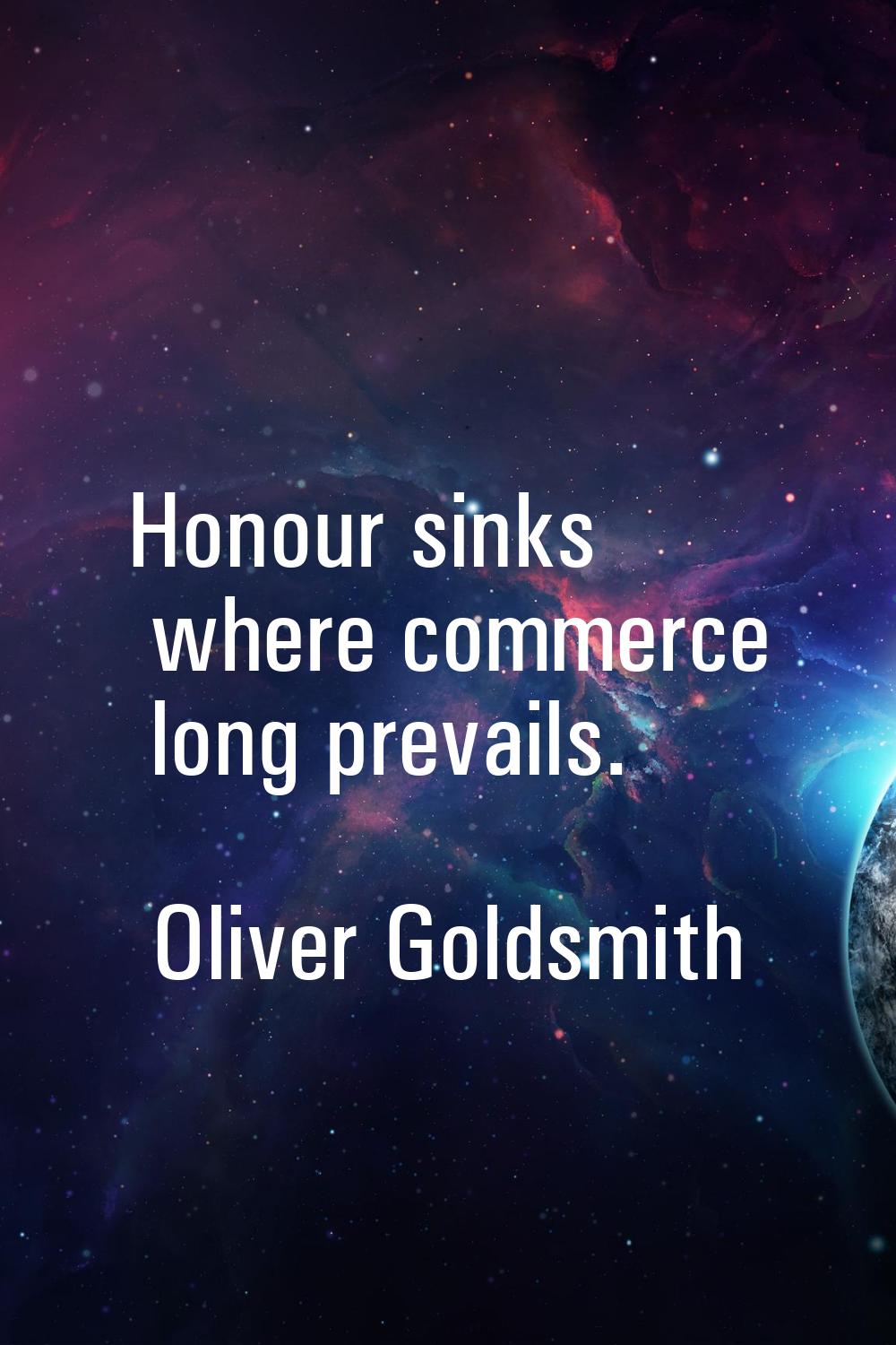 Honour sinks where commerce long prevails.