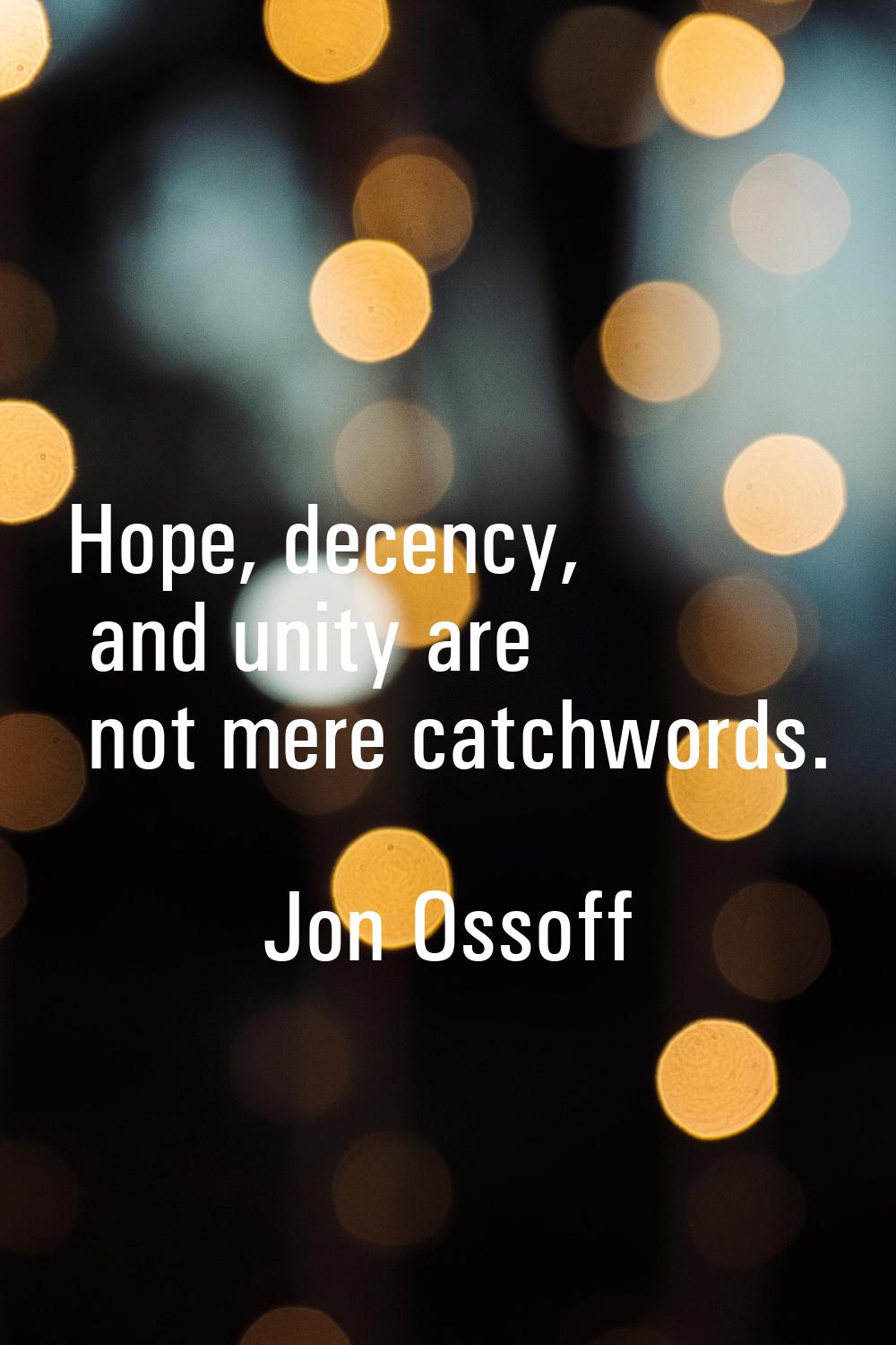Hope, decency, and unity are not mere catchwords.
