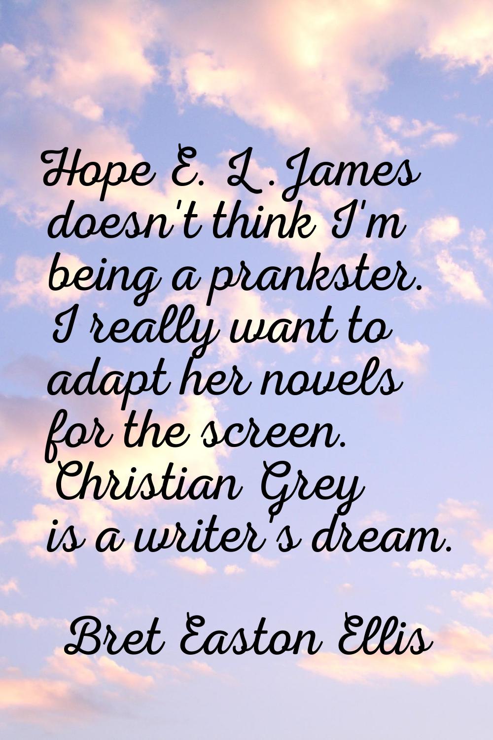 Hope E. L .James doesn't think I'm being a prankster. I really want to adapt her novels for the scr