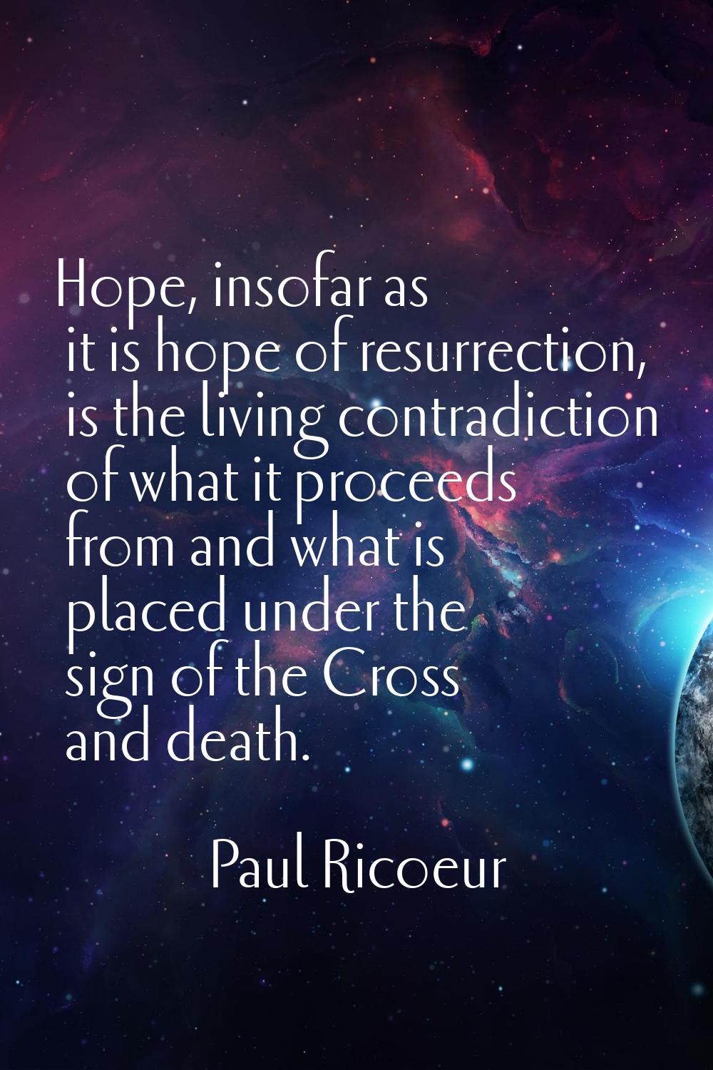 Hope, insofar as it is hope of resurrection, is the living contradiction of what it proceeds from a