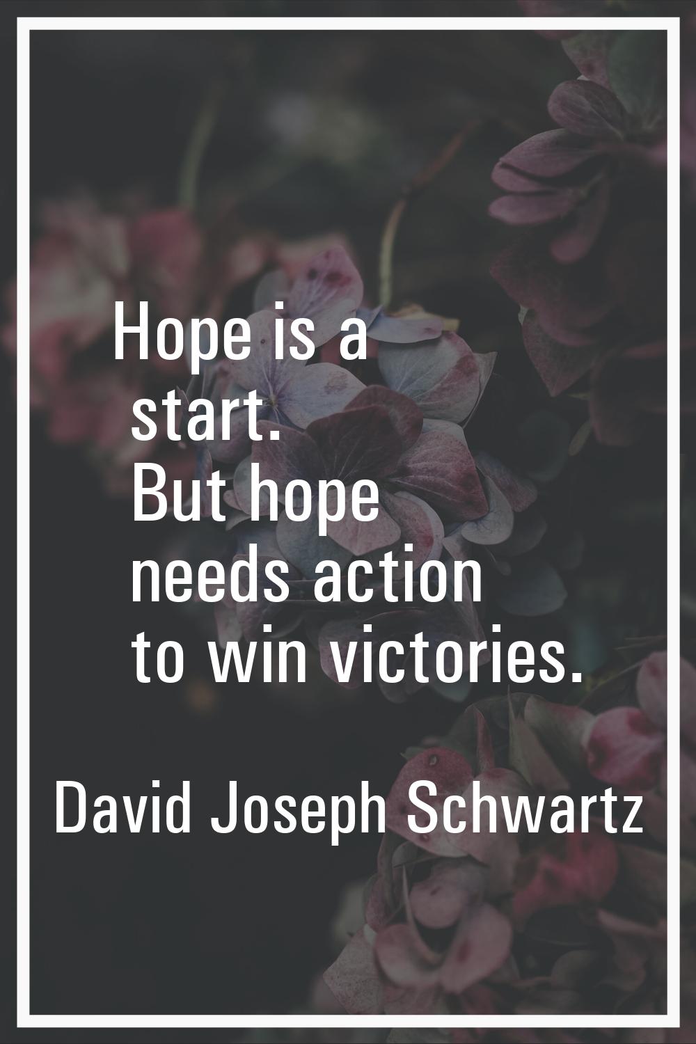 Hope is a start. But hope needs action to win victories.