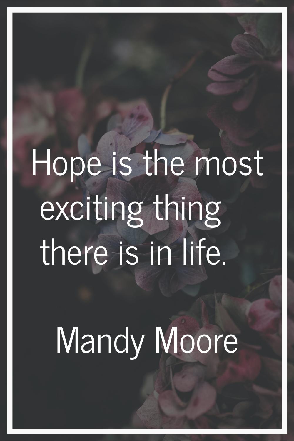 Hope is the most exciting thing there is in life.