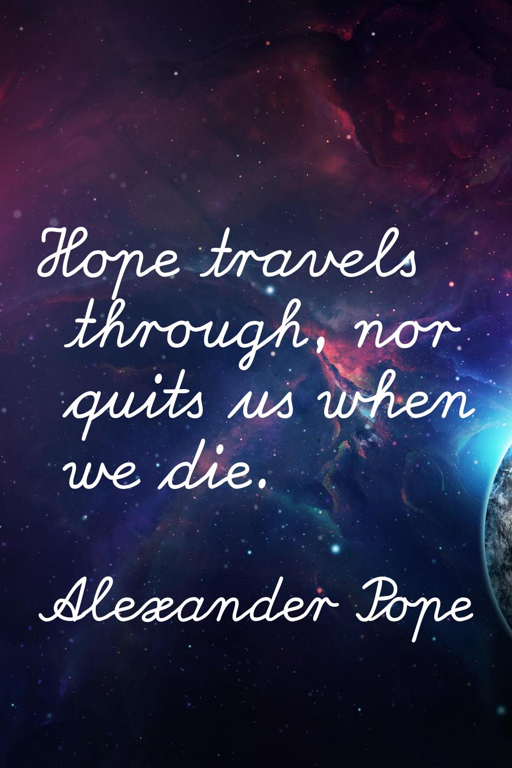 Hope travels through, nor quits us when we die.