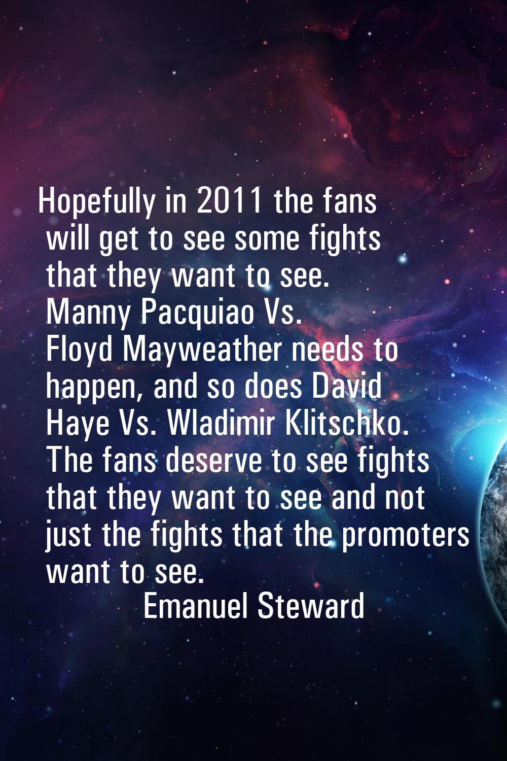 Hopefully in 2011 the fans will get to see some fights that they want to see. Manny Pacquiao Vs. Fl