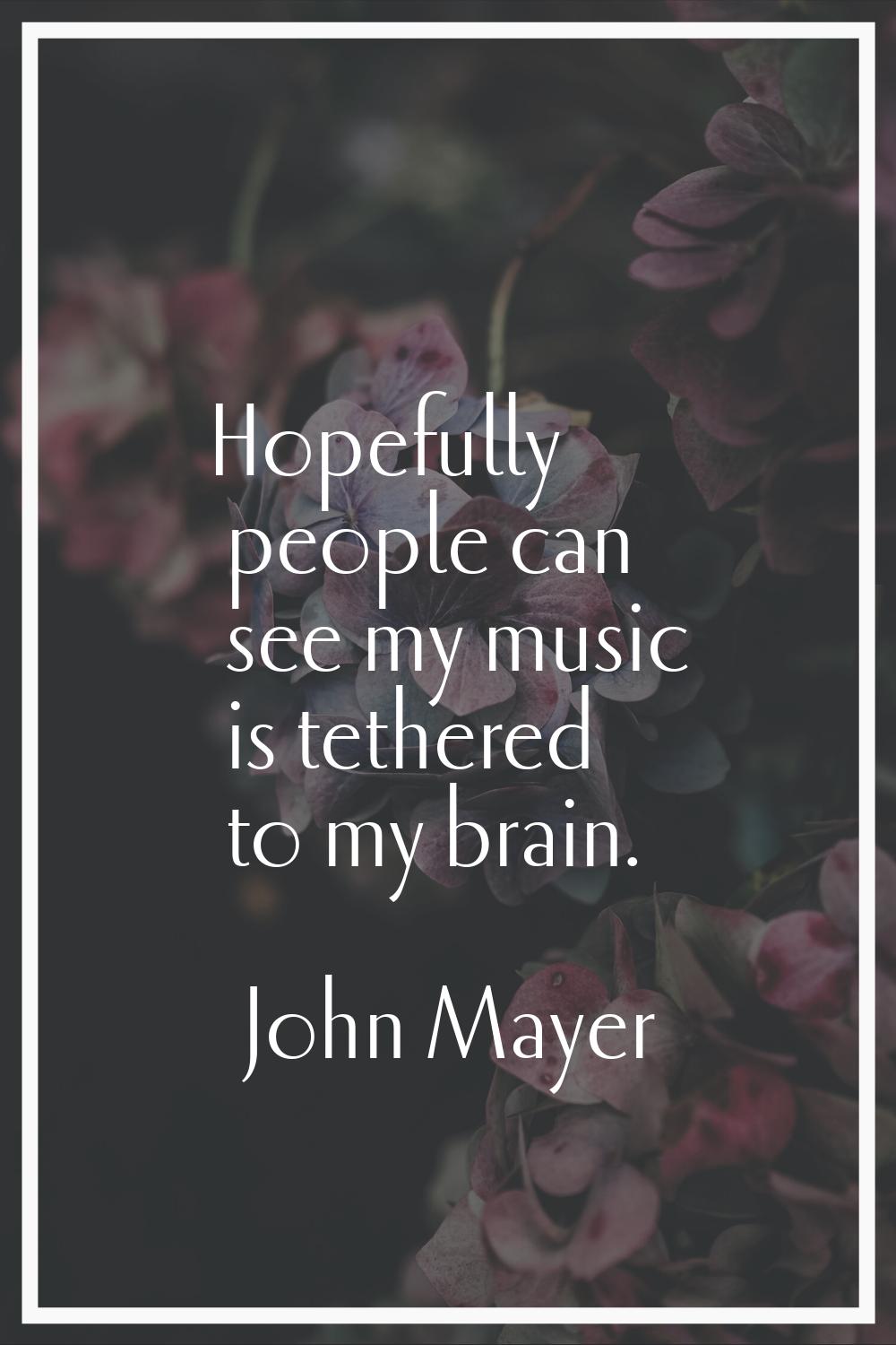 Hopefully people can see my music is tethered to my brain.