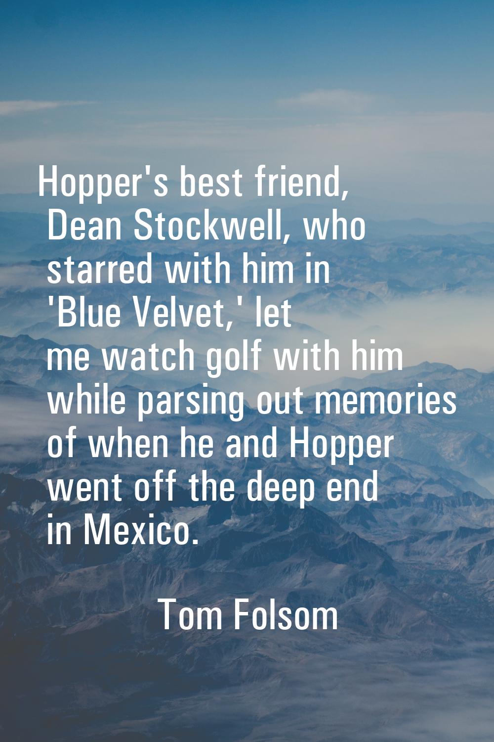 Hopper's best friend, Dean Stockwell, who starred with him in 'Blue Velvet,' let me watch golf with