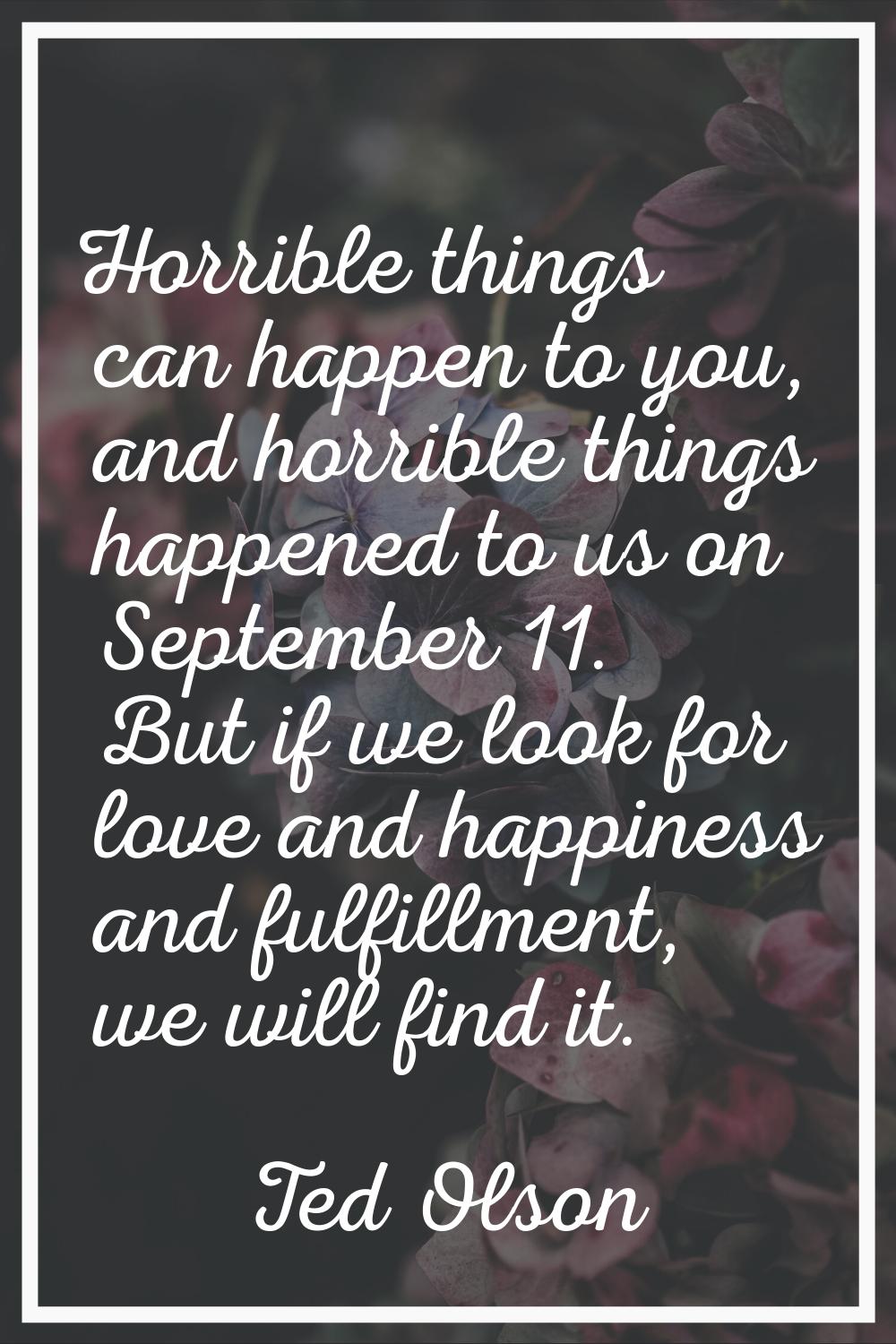 Horrible things can happen to you, and horrible things happened to us on September 11. But if we lo