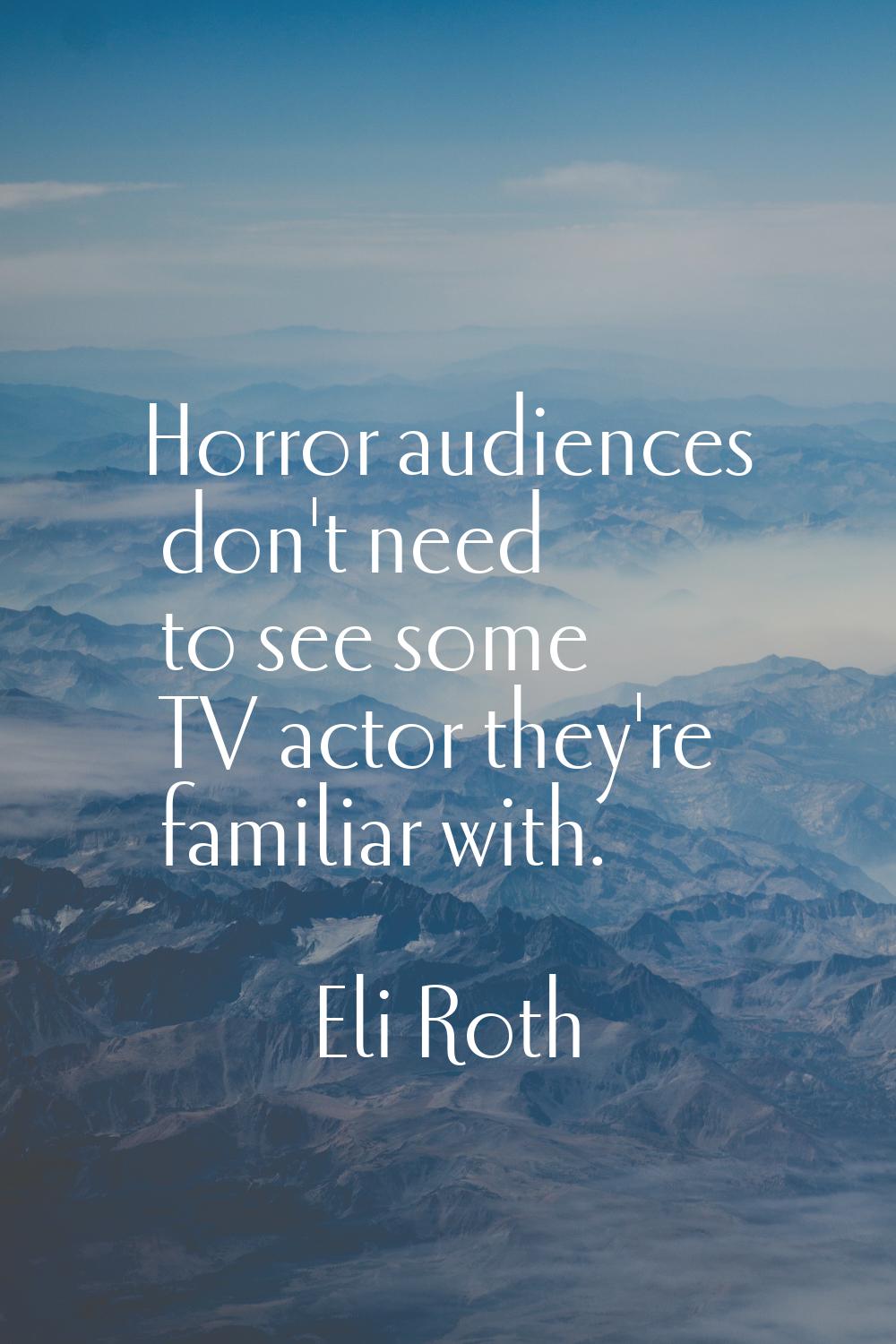 Horror audiences don't need to see some TV actor they're familiar with.