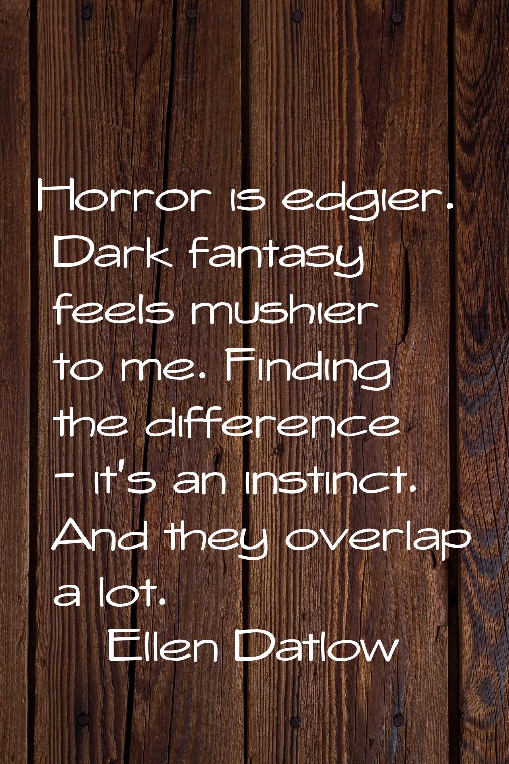 Horror is edgier. Dark fantasy feels mushier to me. Finding the difference - it's an instinct. And 