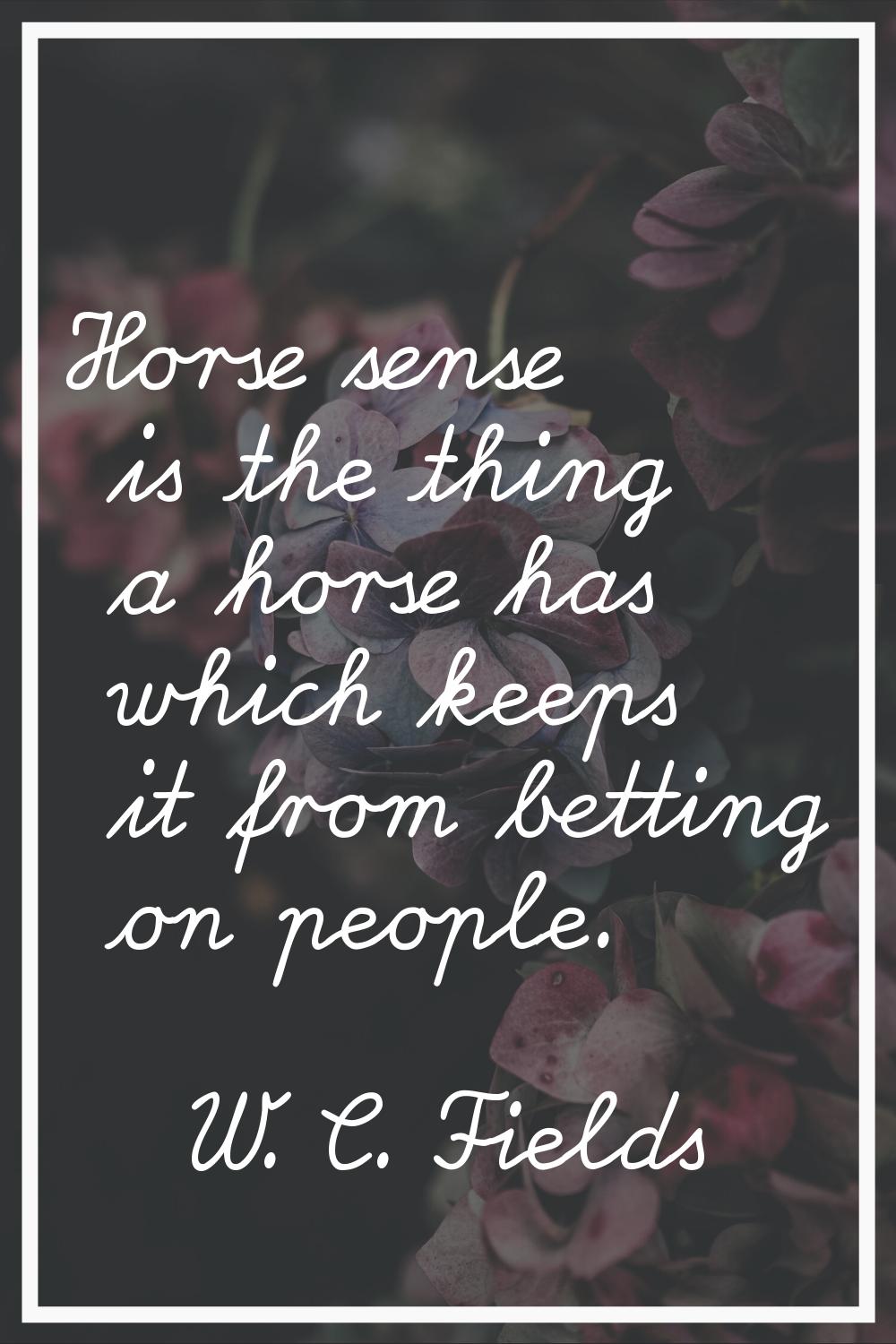 Horse sense is the thing a horse has which keeps it from betting on people.