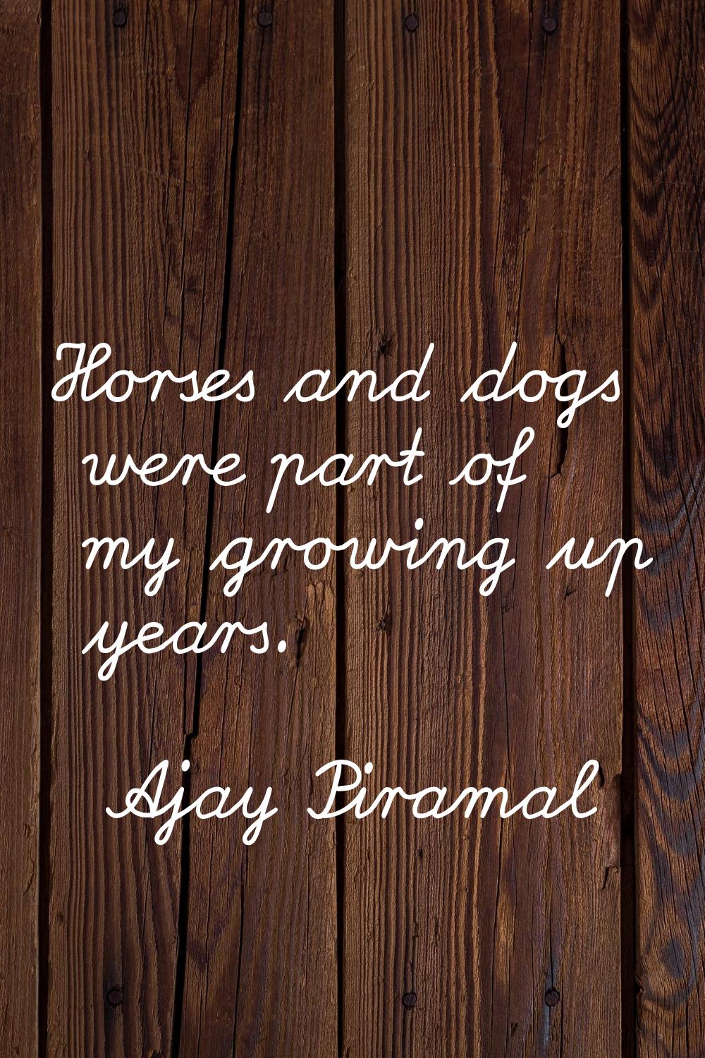 Horses and dogs were part of my growing up years.