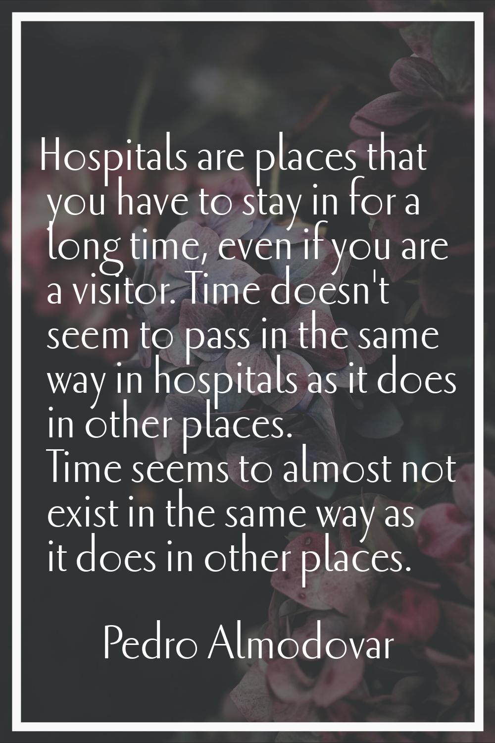 Hospitals are places that you have to stay in for a long time, even if you are a visitor. Time does
