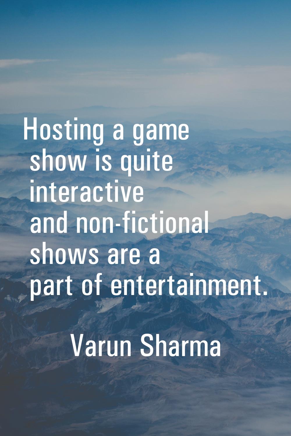 Hosting a game show is quite interactive and non-fictional shows are a part of entertainment.