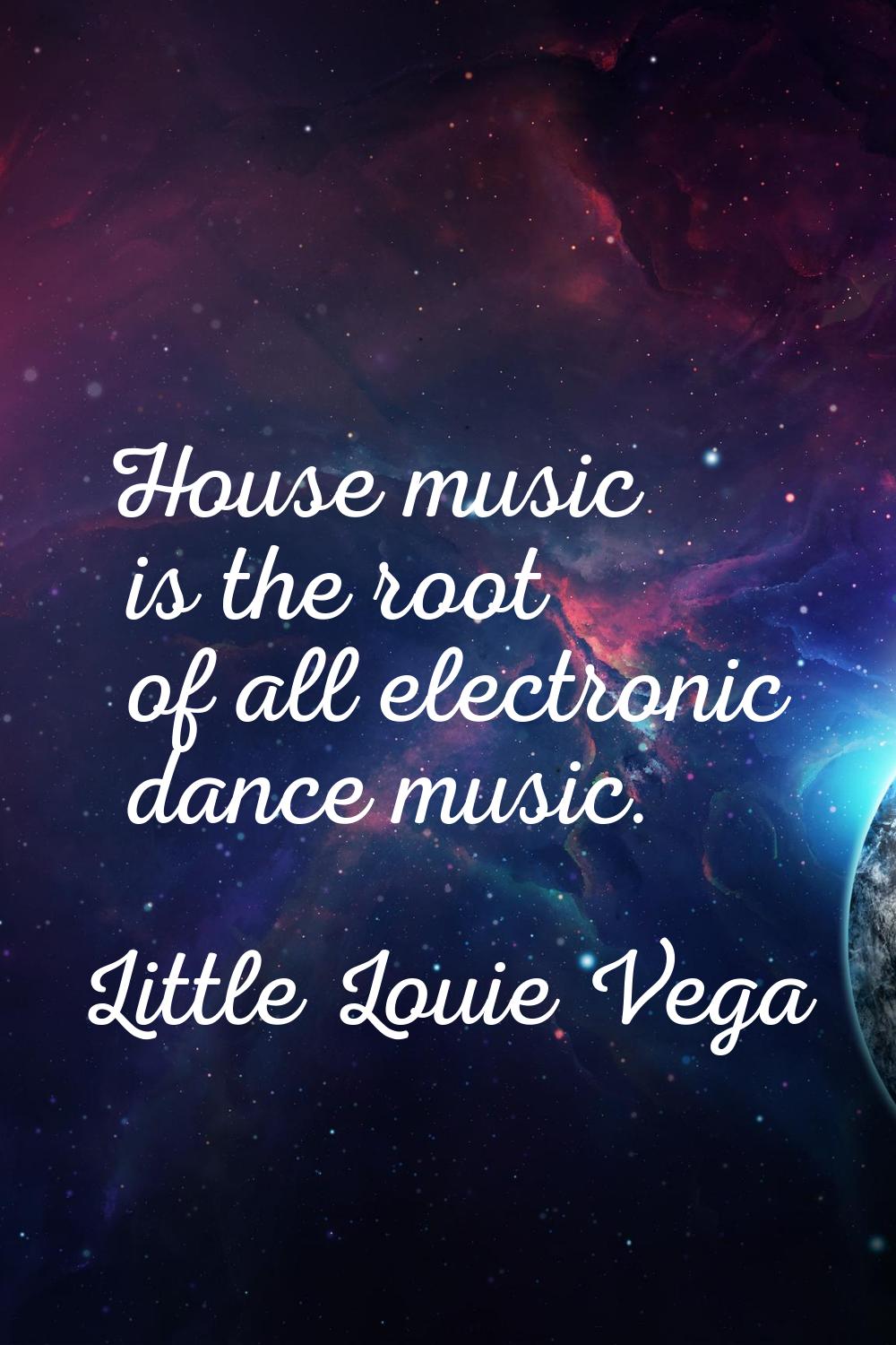 House music is the root of all electronic dance music.