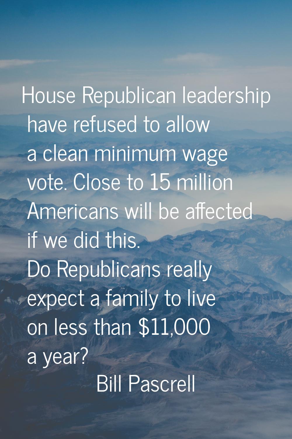 House Republican leadership have refused to allow a clean minimum wage vote. Close to 15 million Am