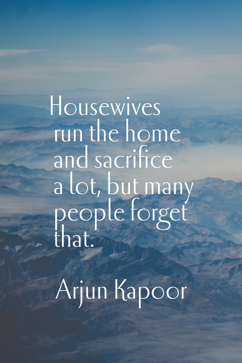 Housewives run the home and sacrifice a lot, but many people forget that.