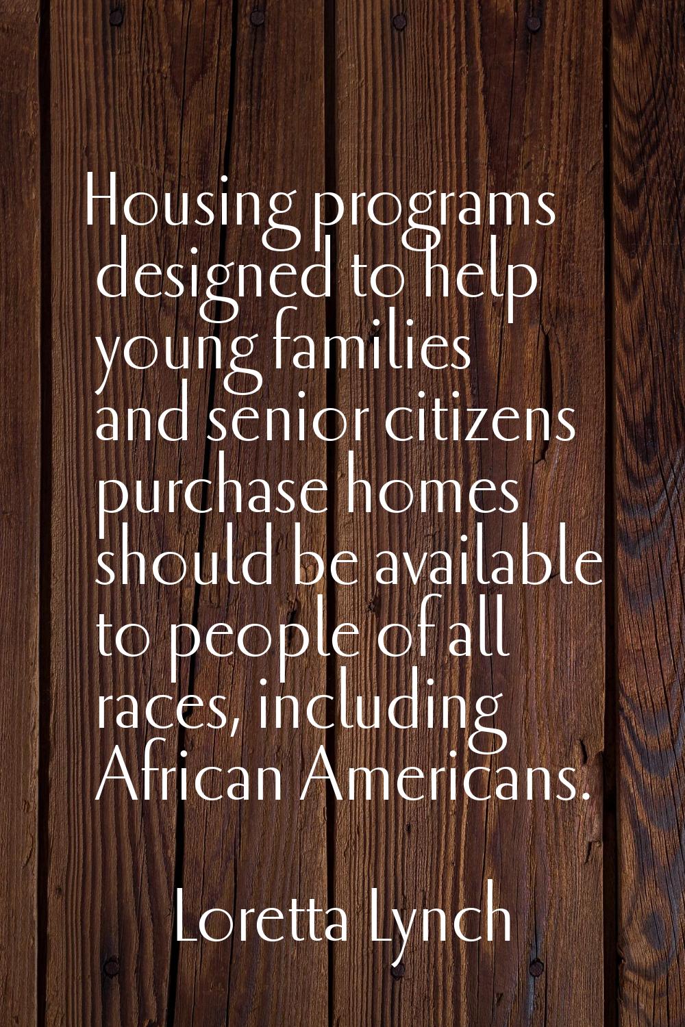 Housing programs designed to help young families and senior citizens purchase homes should be avail