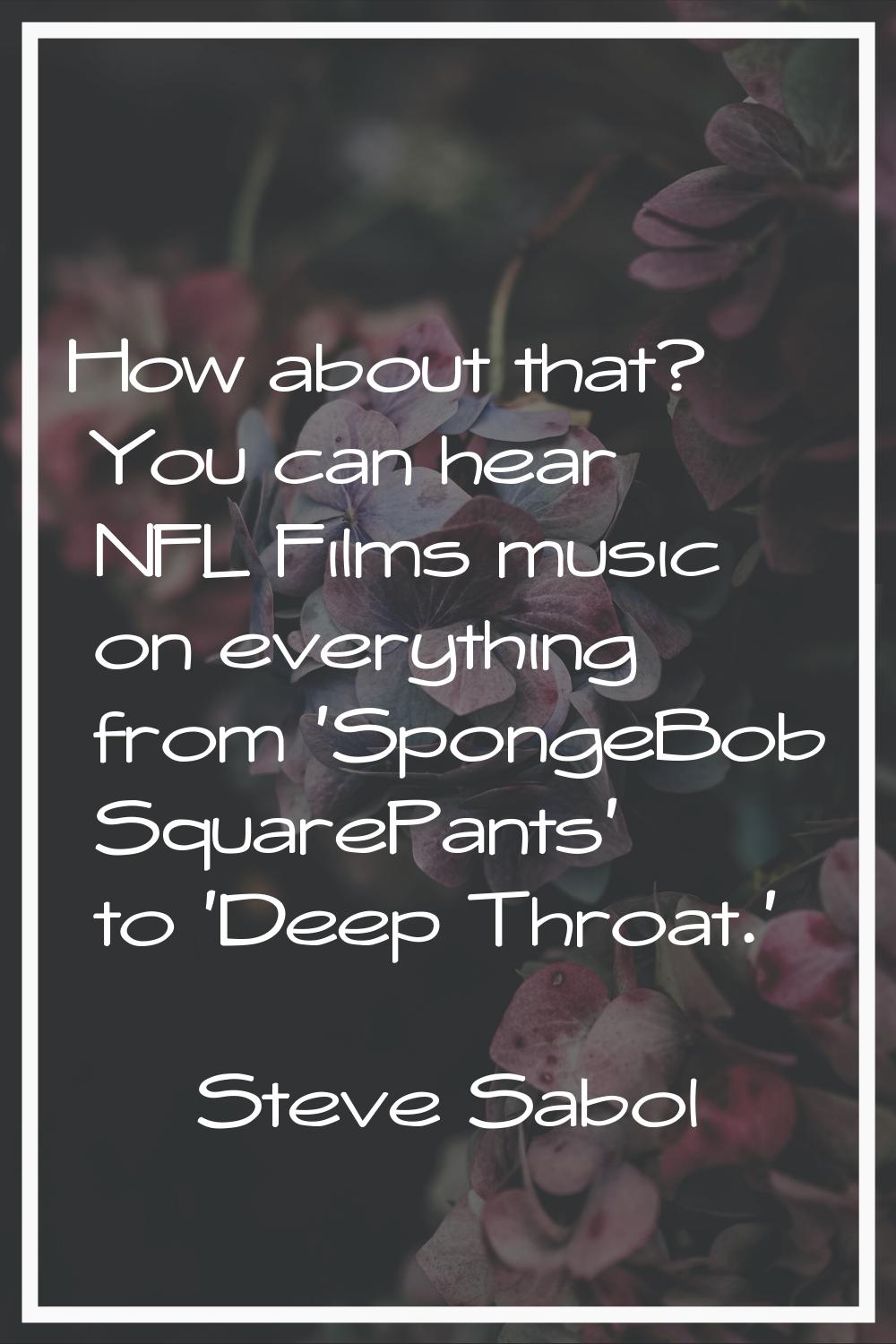 How about that? You can hear NFL Films music on everything from 'SpongeBob SquarePants' to 'Deep Th