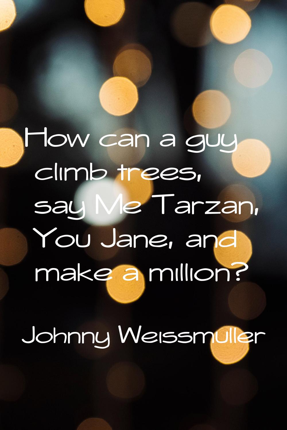 How can a guy climb trees, say Me Tarzan, You Jane, and make a million?