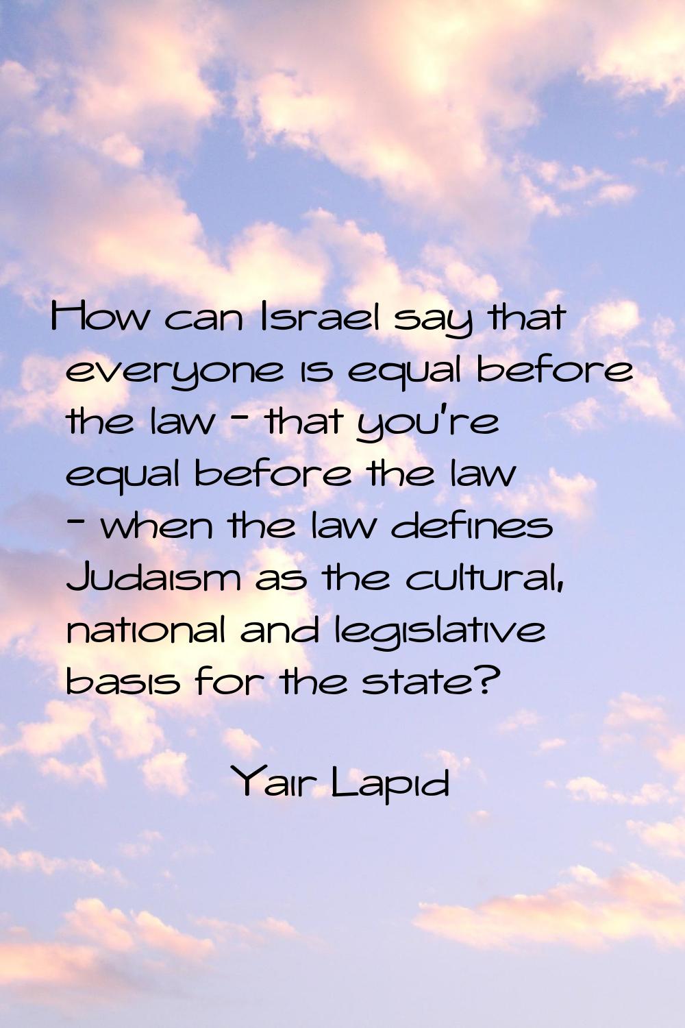 How can Israel say that everyone is equal before the law - that you're equal before the law - when 