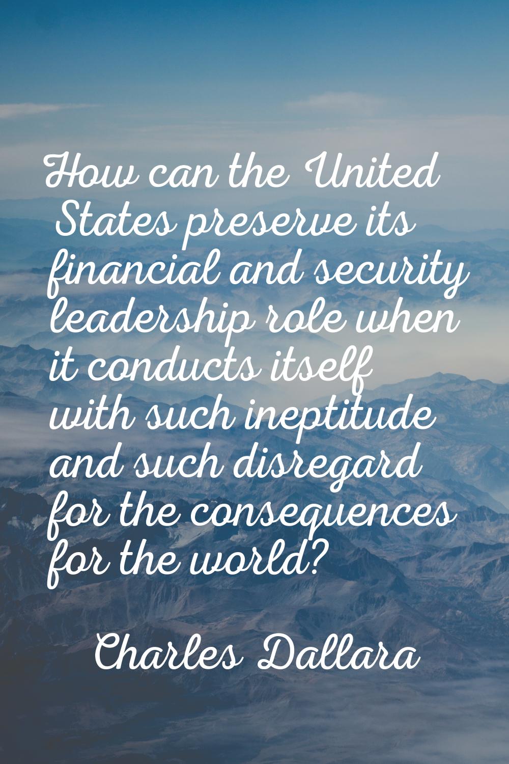 How can the United States preserve its financial and security leadership role when it conducts itse