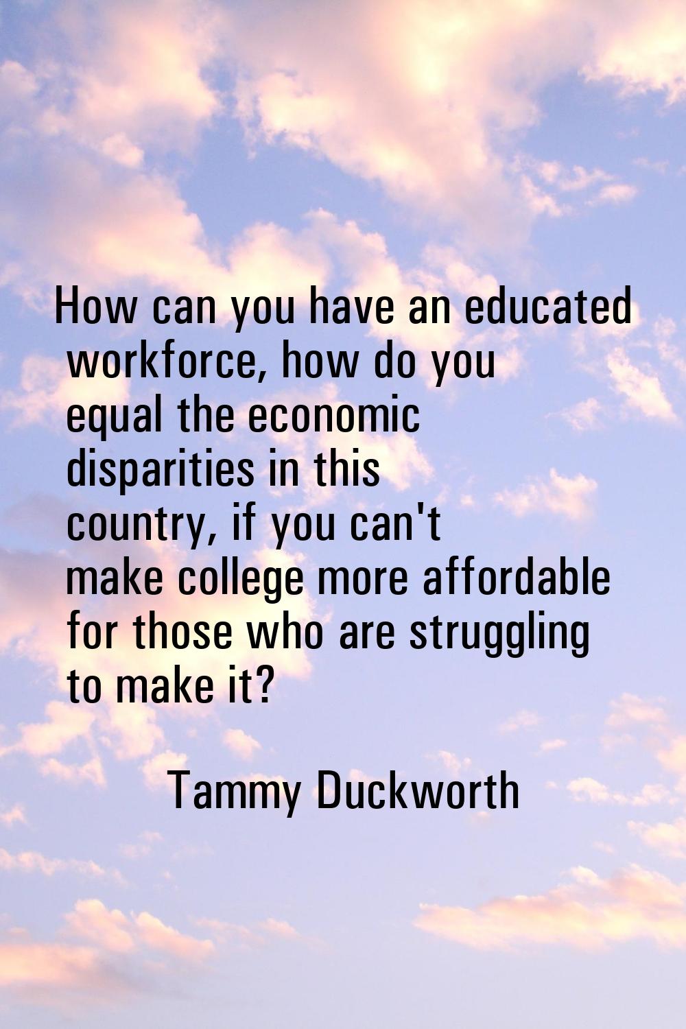 How can you have an educated workforce, how do you equal the economic disparities in this country, 