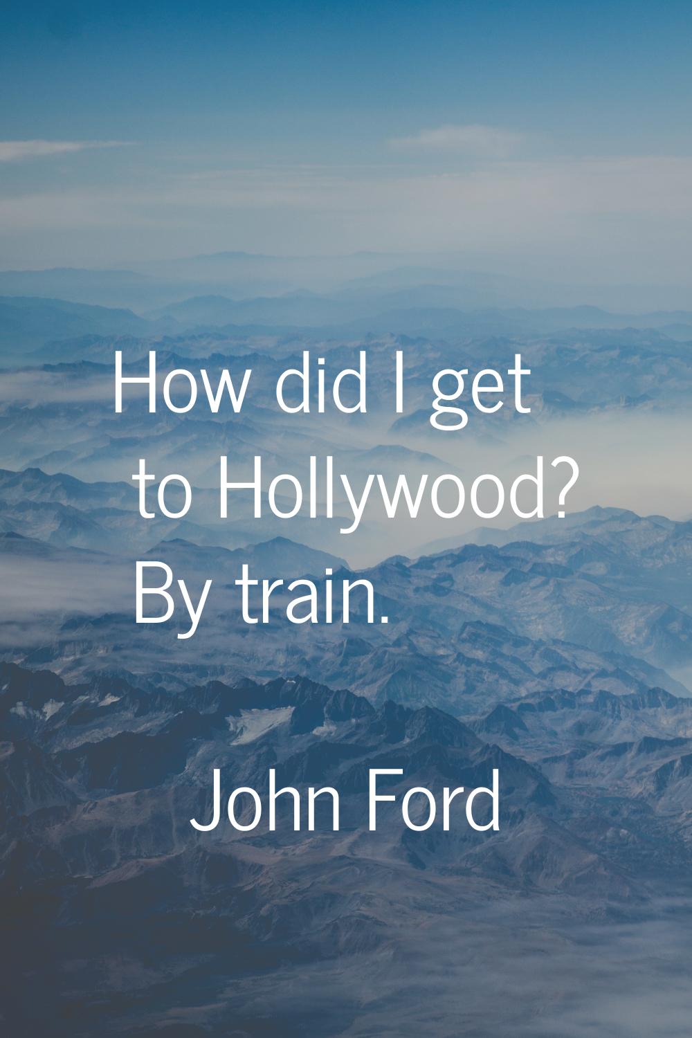 How did I get to Hollywood? By train.