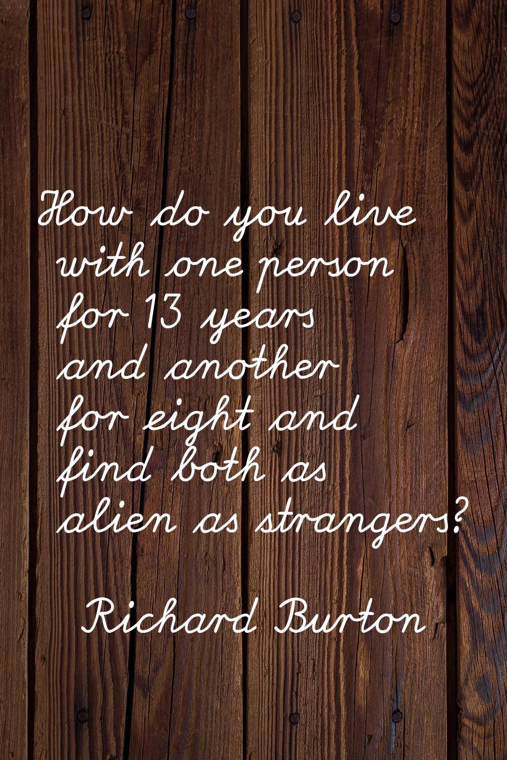 How do you live with one person for 13 years and another for eight and find both as alien as strang