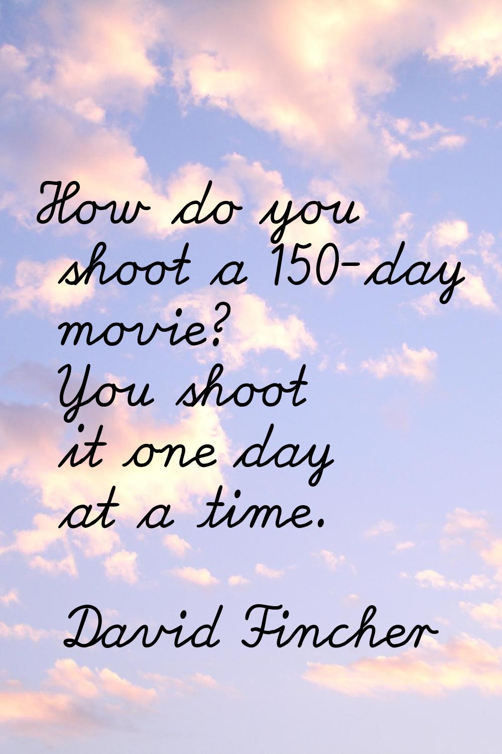 How do you shoot a 150-day movie? You shoot it one day at a time.