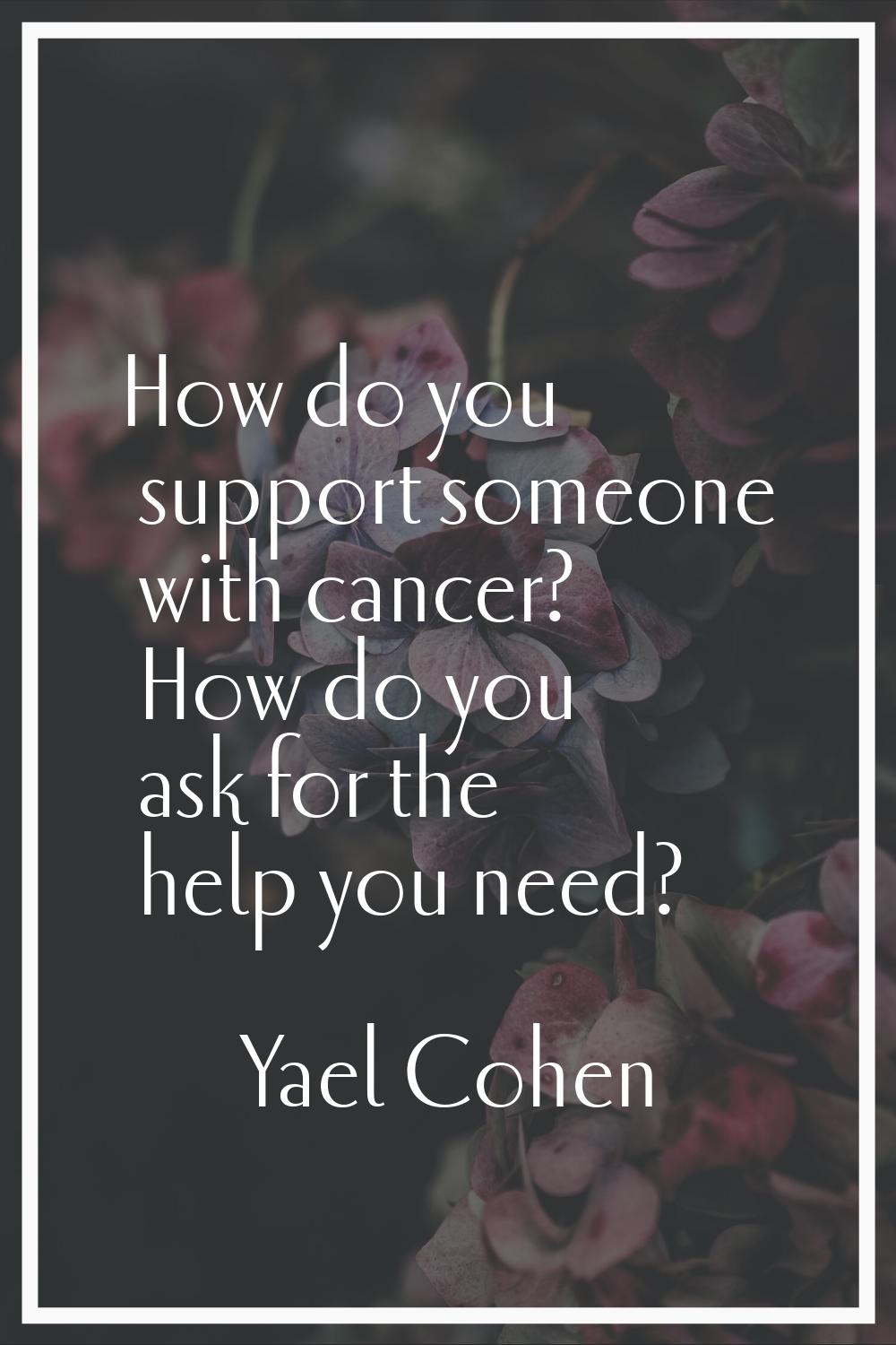 How do you support someone with cancer? How do you ask for the help you need?