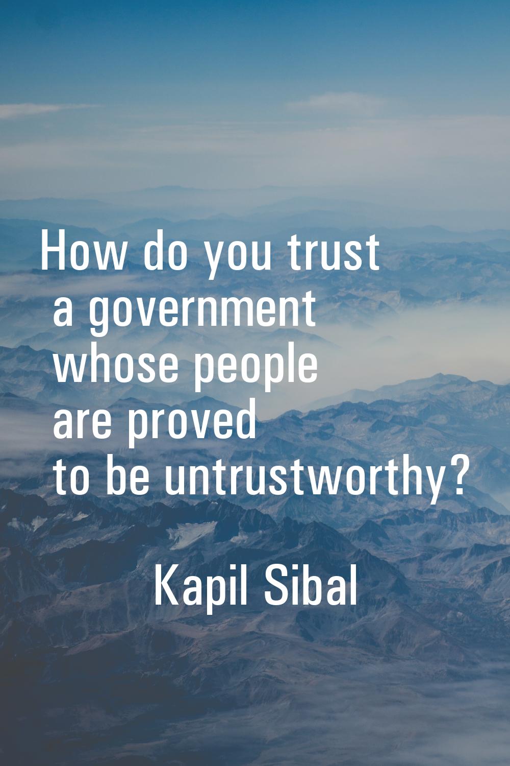 How do you trust a government whose people are proved to be untrustworthy?
