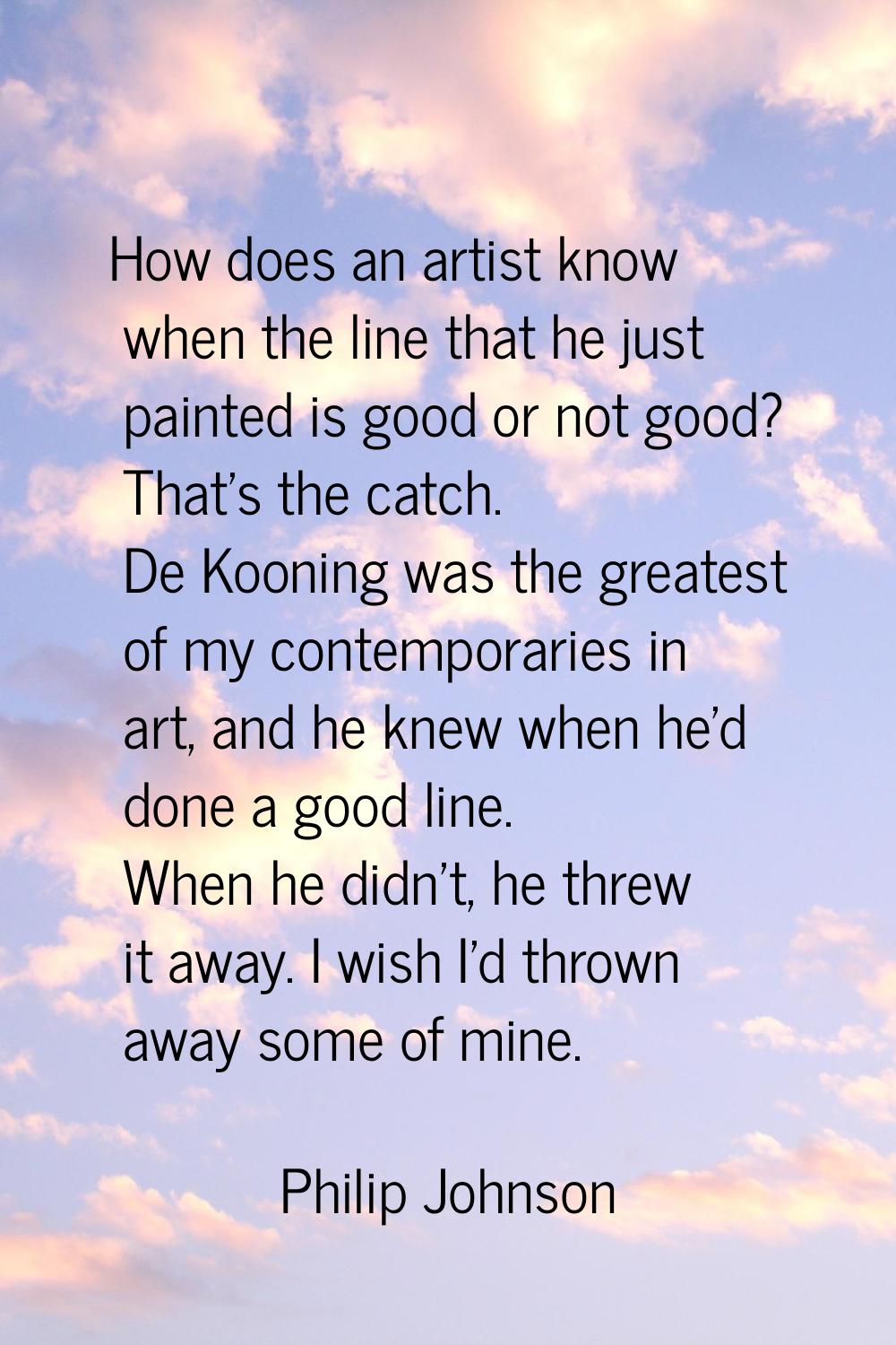 How does an artist know when the line that he just painted is good or not good? That's the catch. D