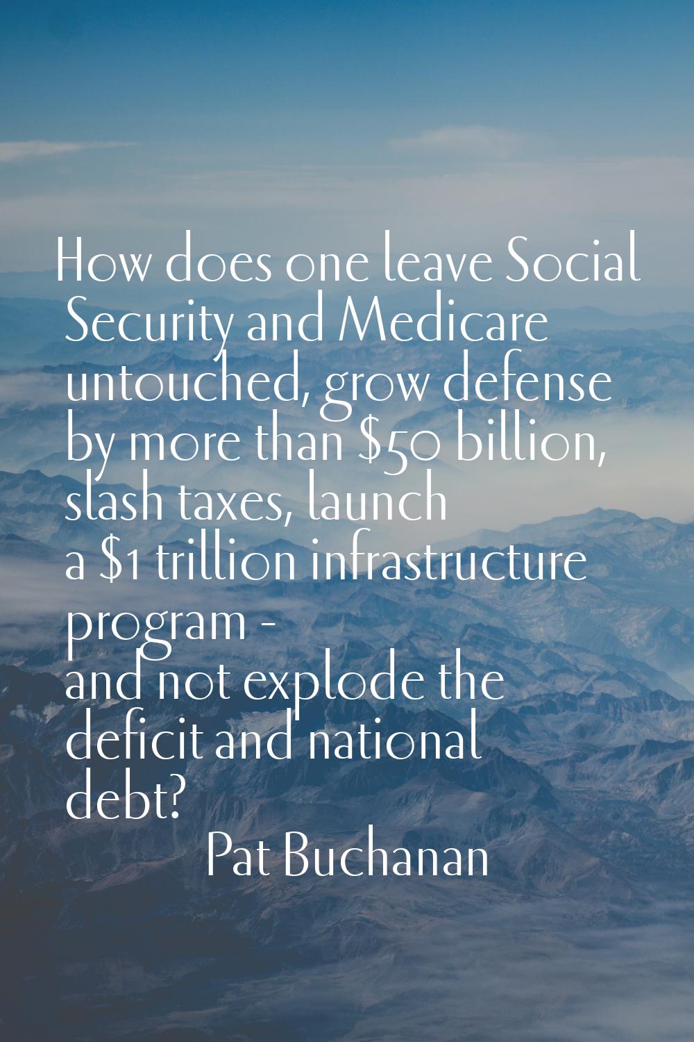How does one leave Social Security and Medicare untouched, grow defense by more than $50 billion, s